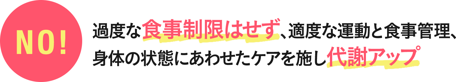 過度な食事制限はせず、適度な運動と食事管理、身体の状態にあわせたケアを施し代謝アップ