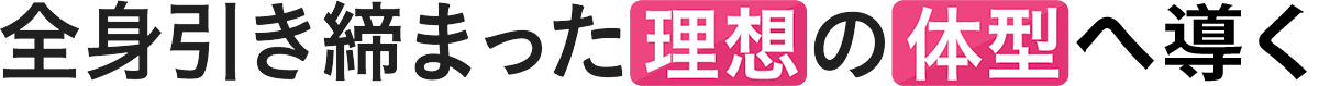 全身引き締まった理想の体型を実現