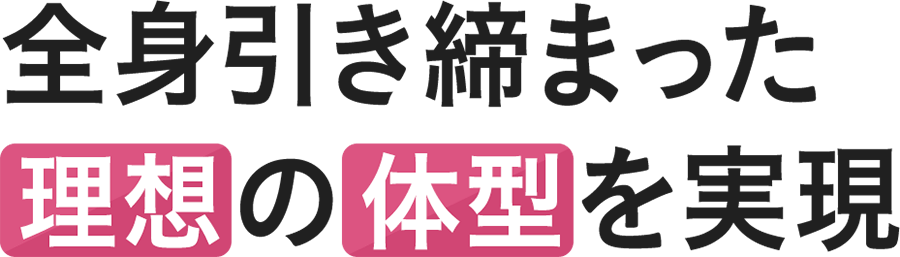 全身引き締まった理想の体型を実現