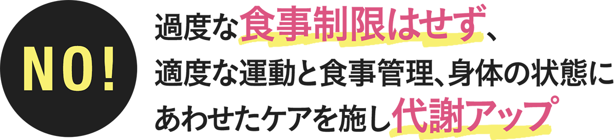 過度な食事制限はせず、適度な運動と食事管理、身体の状態にあわせたケアを施し代謝アップ