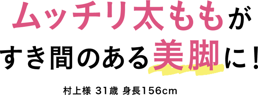 ムッチリ太ももがすき間のある美脚に！