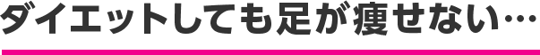 ダイエットしても足が痩せない…