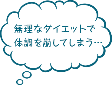 無理なダイエットで 体調を崩してしまう…